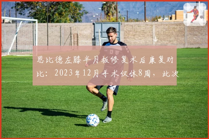 恩比德左膝半月板修复术后康复对比:2023年12月手术仅休8周,此次却需休战12周
