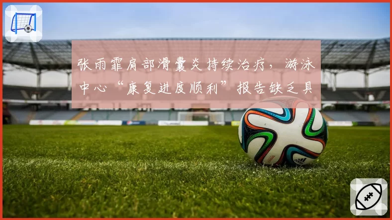 张雨霏肩部滑囊炎持续治疗，游泳中心“康复进度顺利”报告缺乏具体时间表