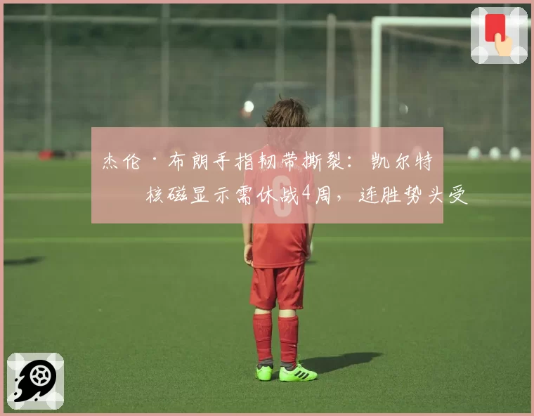 杰伦·布朗手指韧带撕裂：凯尔特人核磁显示需休战4周，连胜势头受阻