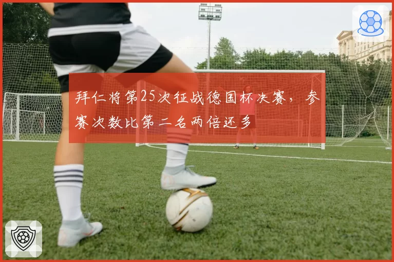 拜仁将第25次征战德国杯决赛，参赛次数比第二名两倍还多