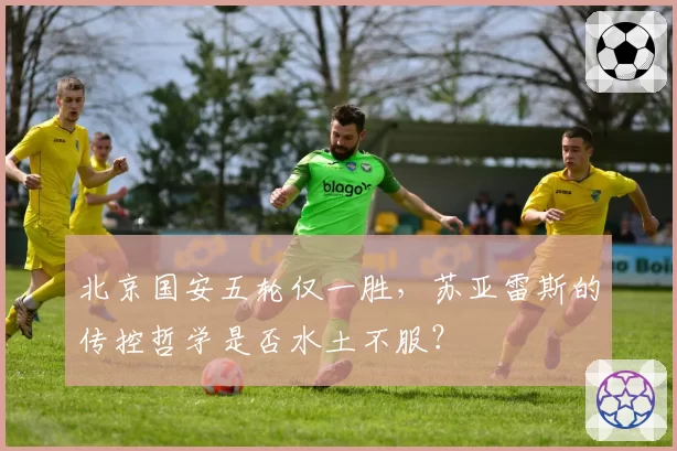北京国安五轮仅一胜，苏亚雷斯的传控哲学是否水土不服？