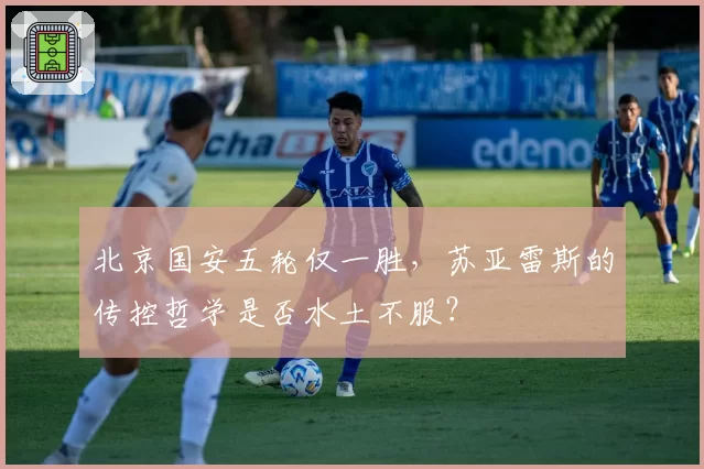 北京国安五轮仅一胜，苏亚雷斯的传控哲学是否水土不服？