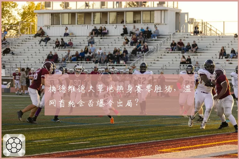 梅德维德夫草地热身赛零胜场，温网首轮会否爆冷出局？