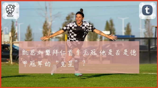 凯恩加盟拜仁首季无冠 他是否是德甲冠军的“克星”？