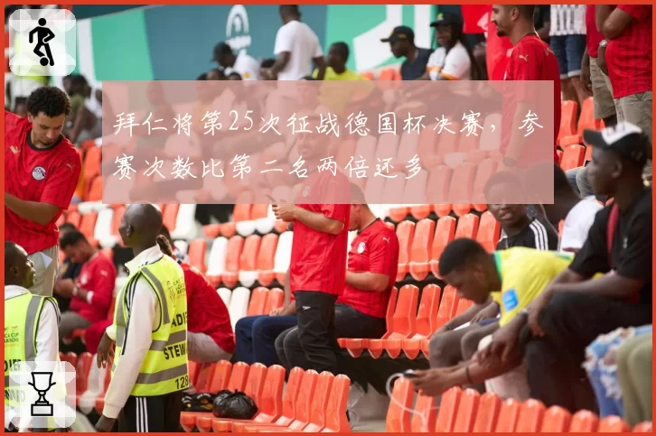 拜仁将第25次征战德国杯决赛,参赛次数比第二名两倍还多