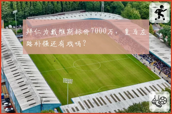 拜仁为戴维斯标价7000万，皇马左路补强还有戏吗？
