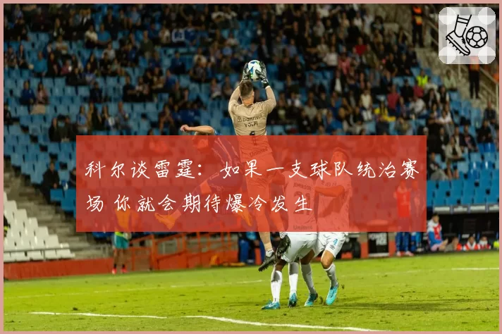 科尔谈雷霆：如果一支球队统治赛场 你就会期待爆冷发生